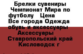 Брелки-сувениры Чемпионат Мира по футболу › Цена ­ 399 - Все города Одежда, обувь и аксессуары » Аксессуары   . Ставропольский край,Кисловодск г.